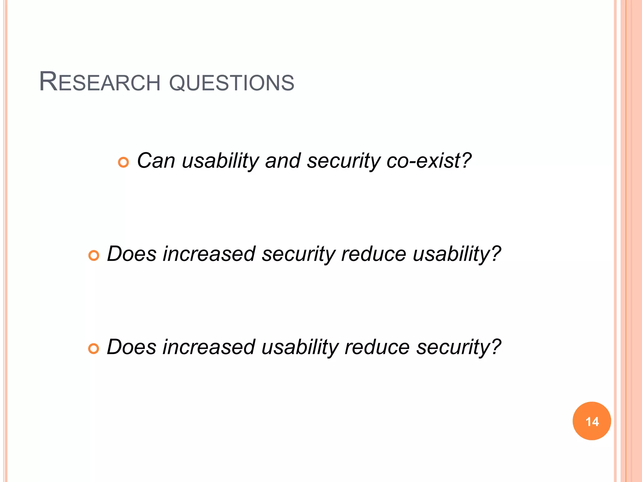 RESEARCH QUESTIONS
 Can usability and security co-exist?
 Does increased security reduce usability?
 Does increased usability reduce security?
14
 