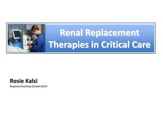 Renal Replacement
Therapies in Critical Care
Rosie Kalsi
Regional teaching October2014
 