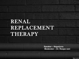 RENAL
REPLACEMENT
THERAPY
Speaker – Nagarjuna
Moderator – Dr. Roopa vani
 