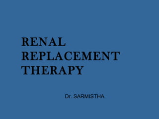 RENAL
REPLACEMENT
THERAPY
Dr. SARMISTHA
 