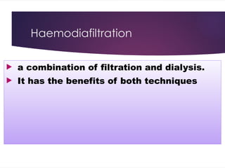 Haemodiafiltration
 a combination of filtration and dialysis.
 It has the benefits of both techniques
 