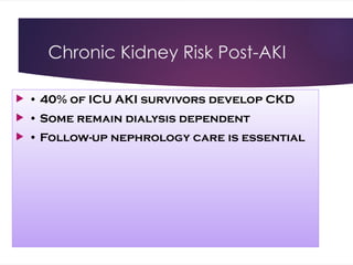 Chronic Kidney Risk Post-AKI
 • 40% of ICU AKI survivors develop CKD
 • Some remain dialysis dependent
 • Follow-up nephrology care is essential
 