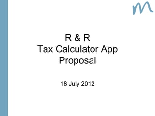 R&R
Tax Calculator App
    Proposal

     18 July 2012
 