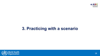 Rapid Response Teams Training
18
3. Practicing with a scenario
 
