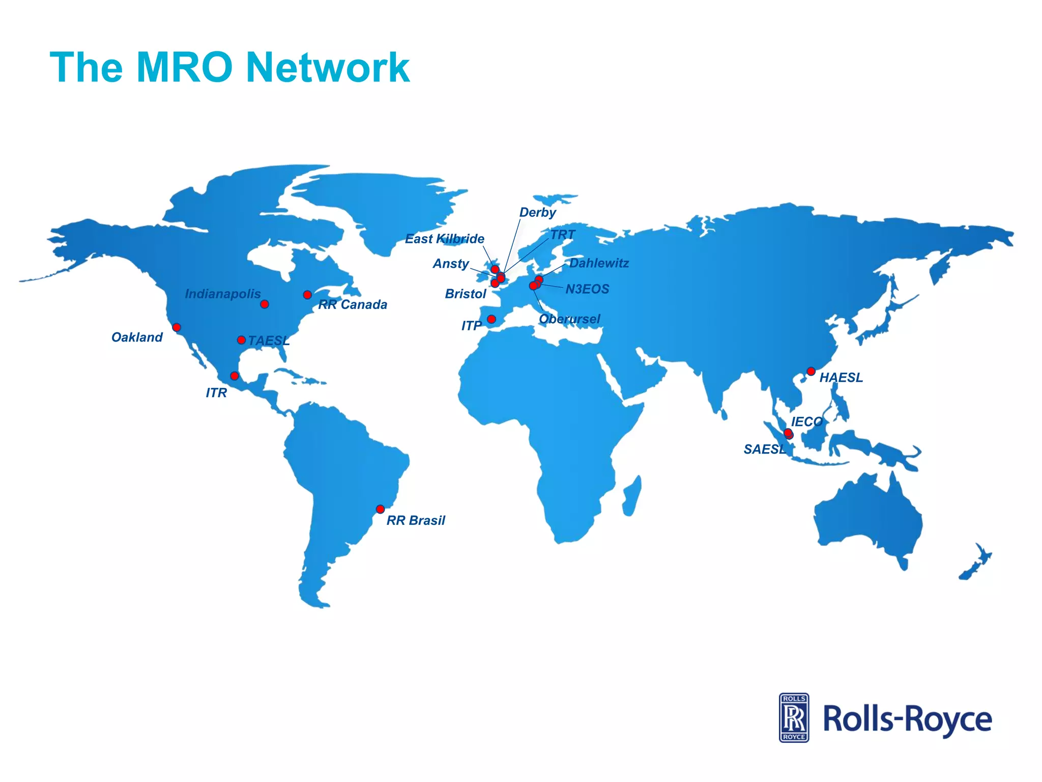 The MRO Network

Derby
East Kilbride
Ansty
Indianapolis

RR Canada

Bristol
ITP

Oakland

TRT
Dahlewitz
N3EOS
Oberursel

TAESL
HAESL
ITR
IECO
SAESL

RR Brasil

 