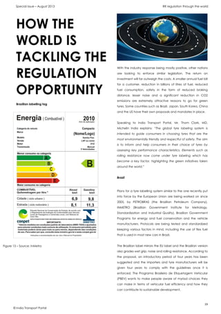 Special Issue – August 2013 RR regulation through the world
19
© India Transport Portal
With the industry response being mostly positive, other nations
are looking to enforce similar legislation. The return on
investment will far outweigh the costs. A smaller annual fuel bill
for a customer, reduction in billions of litres of fuel, reduced
fuel consumption, safety in the form of reduced braking
distance, lesser noise and a significant reduction in CO2
emissions are extremely attractive reasons to go for green
tyres. Some countries such as Brazil, Japan, South Korea, China
and the US have their own proposals and mandates in place.
Speaking to India Transport Portal, Mr. Thom Clark, MD,
Michelin India explains: “The global tyre labeling system is
intended to guide consumers in choosing tyres that are the
most environmentally friendly and respectful of safety. The aim
is to inform and help consumers in their choice of tyres by
assessing key performance characteristics. Elements such as
rolling resistance now come under tyre labeling which has
become a key factor, highlighting the green initiatives taken
around the world.”
Brazil
Plans for a tyre labelling system similar to the one recently put
into force by the European Union are being worked on since
2005, by PETROBRAS (the Brazilian Petroleum Company),
INMETRO (Brazilian Government Institute for Metrology,
Standardization and Industrial Quality), Brazilian Government
Programs for energy and fuel conservation and the vehicle
manufacturers. Protocols are being tested and standardized
keeping various factors in mind, including the use of flex fuel
that is used in most new cars in Brazil.
The Brazilian label mirrors the EU label and the Brazilian version
also grades wet grip, noise and rolling resistance. According to
the proposal, an introductory period of four years has been
suggested and the importers and tyre manufacturers will be
given four years to comply with the guidelines once it is
enforced. The Programa Brasileiro de Etiquetagem Vehicular
(PBEV) wants to make people aware of myriad choices they
can make in terms of vehicular fuel efficiency and how they
can contribute to sustainable development.
HOW THE
WORLD IS
TACKLING THE
REGULATION
OPPORTUNITY
Brazilian labelling tag
Figure 15 – Source: InMetro
 