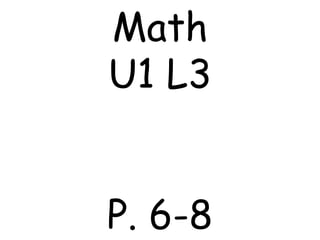 Math
U1 L3
P. 6-8
 