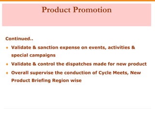 Product Promotion
Continued..
 Validate & sanction expense on events, activities &
special campaigns
 Validate & control...