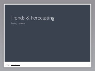 Trends & Forecasting
             Seeing patterns




Rakhi Rajani - rakhirajani@mac.com   1
 
