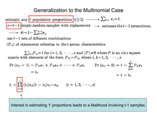 Generalization to the Multinomial Case Interest in estimating ‘t’ proportions leads to a likelihood involving t-1 samples 