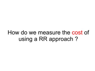 How do we measure the  cost  of using a RR approach ? 