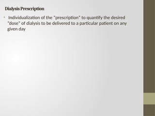 DialysisPrescription
• Individualization of the “prescription” to quantify the desired
“dose” of dialysis to be delivered to a particular patient on any
given day
 