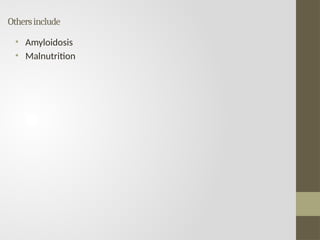 Othersinclude
• Amyloidosis
• Malnutrition
 