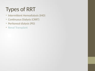 Types of RRT
• Intermittent Hemodialysis (IHD)
• Continuous Dialysis (CRRT)
• Peritoneal dialysis (PD)
• Renal Transplant
 