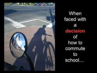 When faced with a  decision  of how to commute to school…  