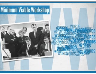 MVW
Minimum Viable Workshop
WORDS
WORDSwords
WORDS
WORDSwords
WORDS
WORDSwords
WORDS
WORDSwords
WORDS
WORDSwords WORDSWORDSwords WORDS
WORDSwords
WORDS
WORDSwords
WORDS
WORDSwords
WORDS
WORDSwordsWORDS
WORDSwords
WORDS WORDSwords
WORDS
WORDS
words
WORDS
WORDSwords
WORDS
WORDSwords
WORDSWORDSwords
WORDS
WORDSwords
WORDS
WORDSwords
WORDS
 