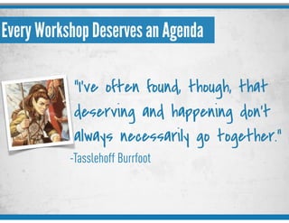 Every Workshop Deserves an Agenda
"I've often found, though, that
deserving and happening don't
always necessarily go together."
-Tasslehoff Burrfoot
 