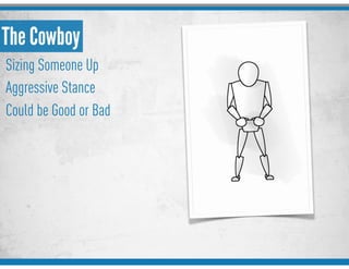 The Cowboy
Sizing Someone Up
Aggressive Stance
Could be Good or Bad
 