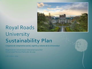 Royal Roads University Sustainability Plan Congreso de compromiso social, espíritu y valores de la Universidad OrganizaciónUniversitariaInteramericana OUIUniversidad Técnica Particular de Loja 5 de mayo, 2011 