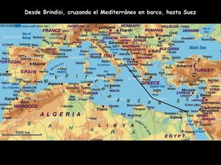 Desde Brindisi, cruzando el Mediterráneo en barco, hasta Suez
 