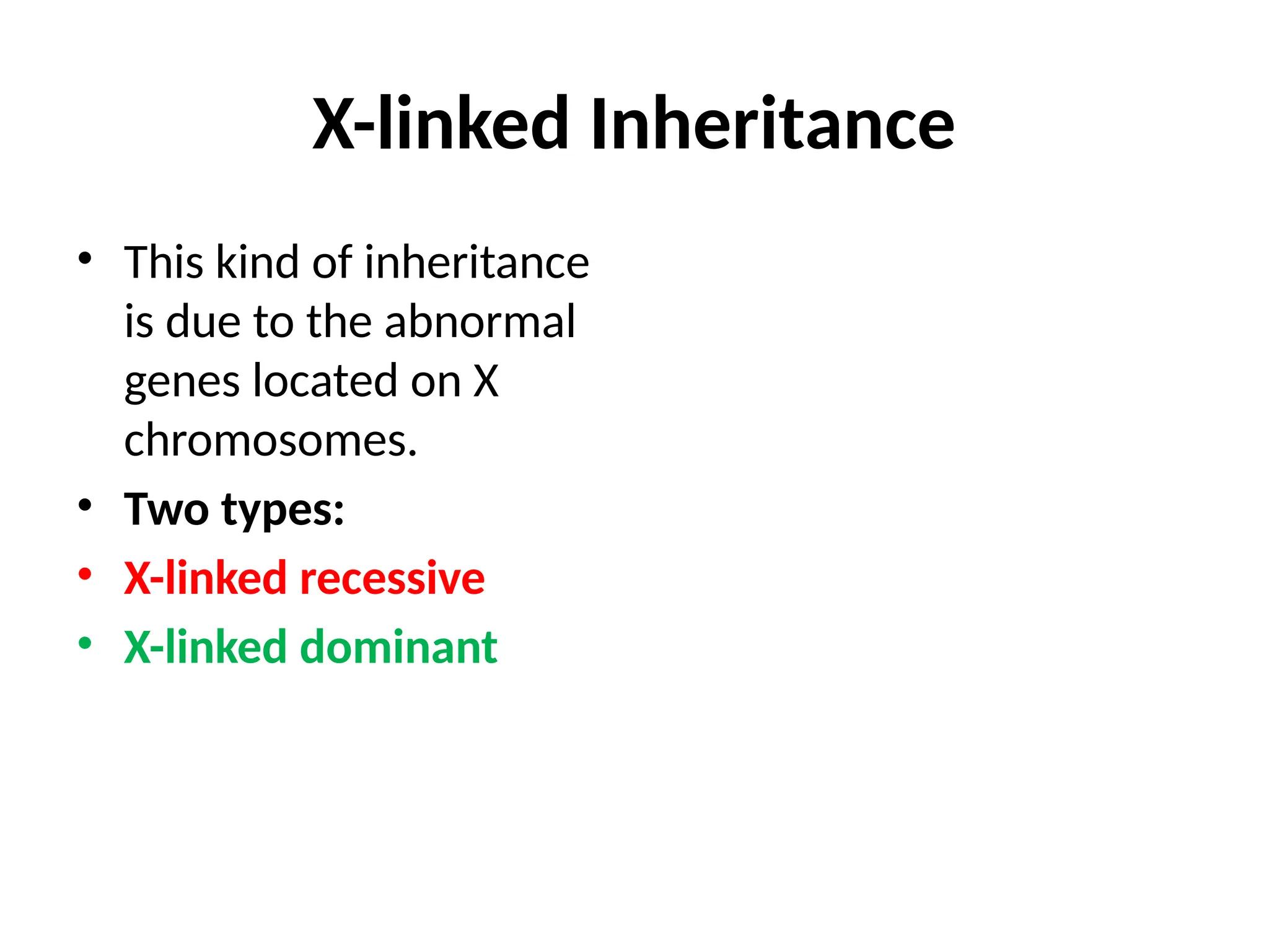 X-linked Inheritance
• This kind of inheritance
is due to the abnormal
genes located on X
chromosomes.
• Two types:
• X-linked recessive
• X-linked dominant
 