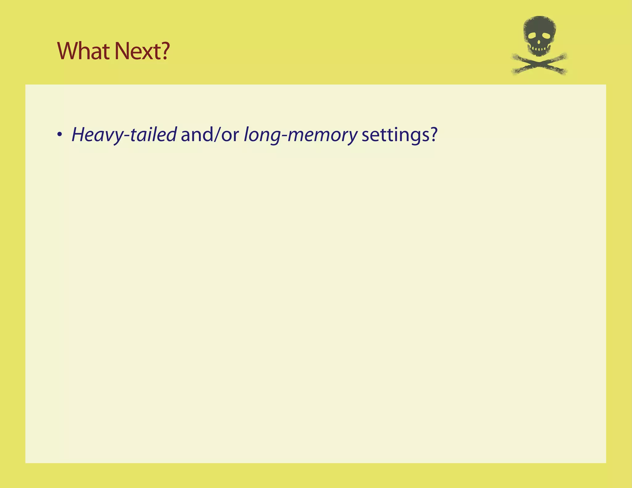 What Next?


• Heavy-tailed and/or long-memory settings?
 