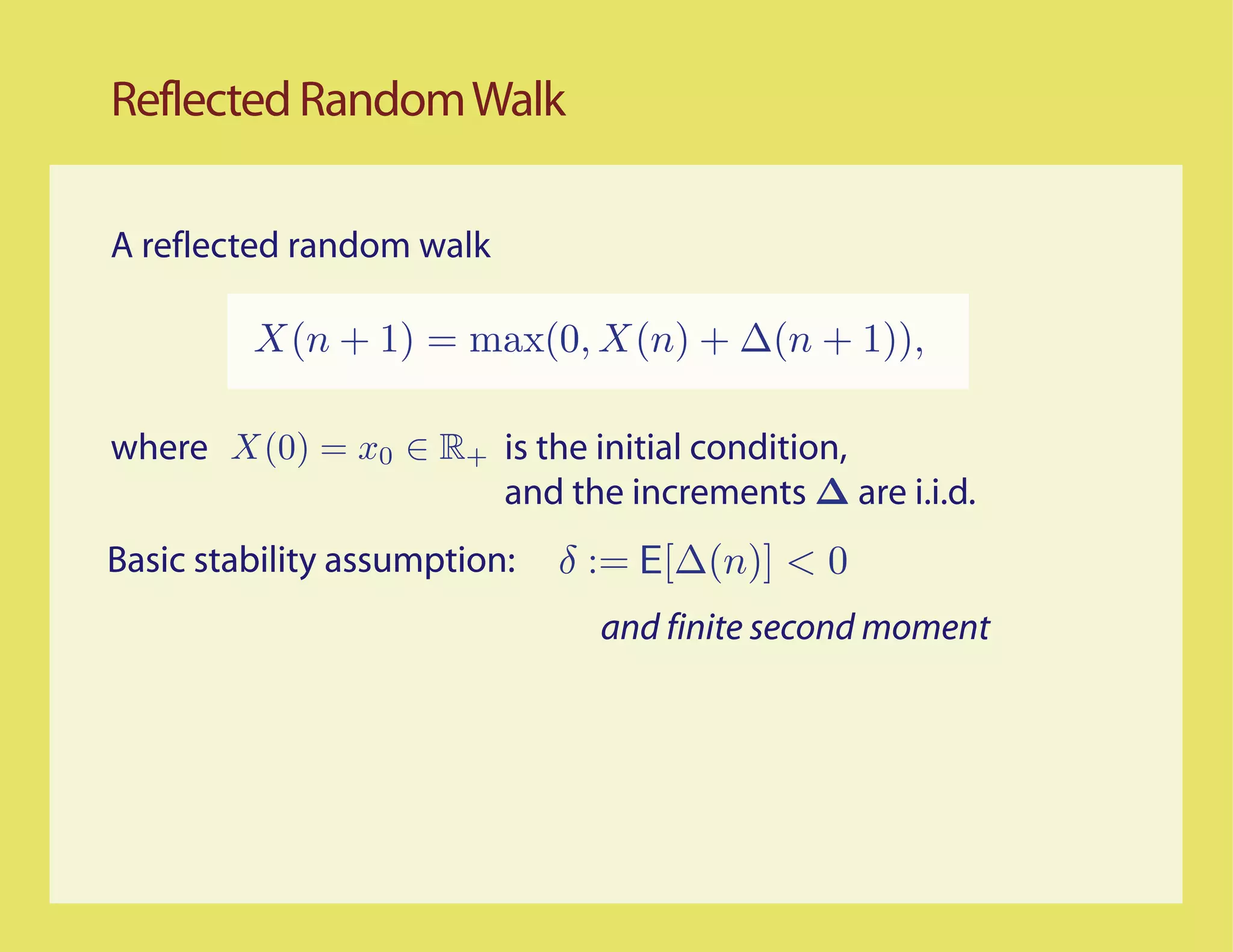 Reflected Random Walk

A reflected random walk




where                     is the initial condition,
                          and the increments ∆ are i.i.d.
Basic stability assumption:
                                and finite second moment
 