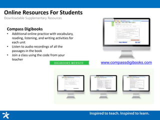Online Resources For Students
Downloadable Supplementary Resources
Compass Digibooks
• Additional online practice with vocabulary,
reading, listening, and writing activities for
each unit
• Listen to audio recordings of all the
passages in the book
• Join a class using the code from your
teacher
www.compassdigibooks.com
 