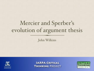 Mercier and Sperber’s
evolution of argument thesis
John Wilkins
IARPA Critical
Thinking Project
 