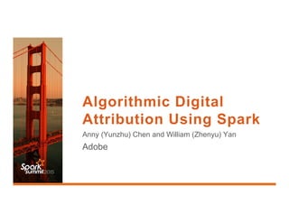 Algorithmic Digital
Attribution Using Spark
Anny (Yunzhu) Chen and William (Zhenyu) Yan
Adobe
 