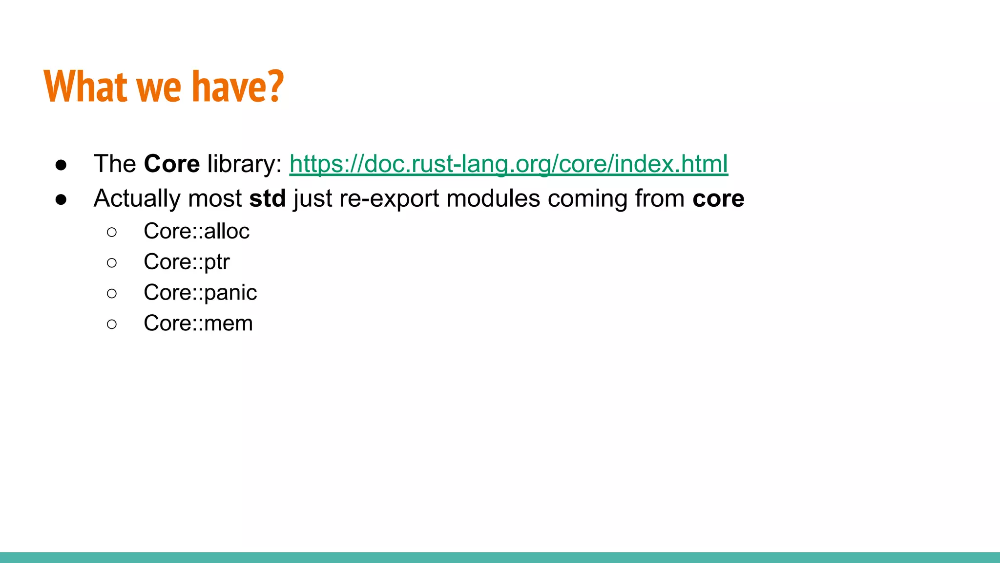 What we have?
● The Core library: https://doc.rust-lang.org/core/index.html
● Actually most std just re-export modules coming from core
○ Core::alloc
○ Core::ptr
○ Core::panic
○ Core::mem
 