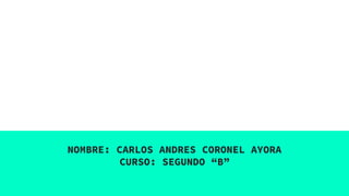 NOMBRE: CARLOS ANDRES CORONEL AYORA
CURSO: SEGUNDO “B”
 