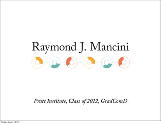 Raymond J. Mancini



                       Pratt Institute, Class of 2012, GradComD


Friday, June 1, 2012
 