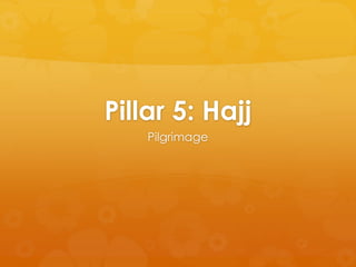 Pillar 5: Hajj
Pilgrimage
 