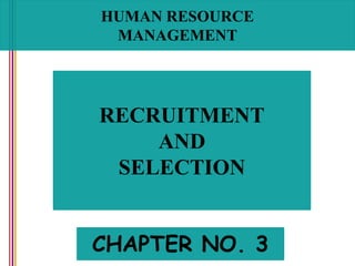 HUMAN RESOURCE
MANAGEMENT
RECRUITMENT
AND
SELECTION
CHAPTER NO. 3
 