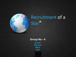 Recruitment of a
Star
Group No.- 4
Sonali
Savneet
Neha
Juhi

 