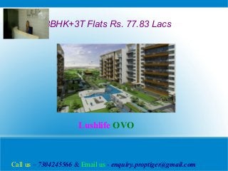 3BHK+3T Flats Rs. 77.83 Lacs

Lushlife OVO

Call us – 7304245566 & Email us - enquiry.proptiger@gmail.com

 