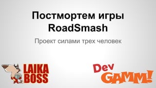 Постмортем игры
RoadSmash
Проект силами трех человек
 