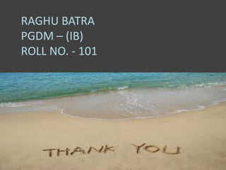 RAGHU BATRA
PGDM – (IB)
ROLL NO. - 101
 