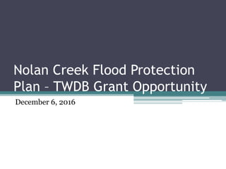 Nolan Creek Flood Protection
Plan – TWDB Grant Opportunity
December 6, 2016
 