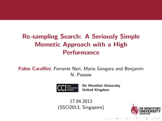 Re-sampling Search: A Seriously Simple
Memetic Approach with a High
Performance
Fabio Caraﬃni, Ferrante Neri, Mario Gongora and Benjamin
N. Passow
De Montfort University
United Kingdom
17.04.2013
(SSCI2013, Singapore)
 