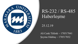 RS-232 / RS-485
Haberleşme
25.12.19
Ali Cenk Tüfenk ~ 170517841
Şeyma Odabaş ~ 170517032
 