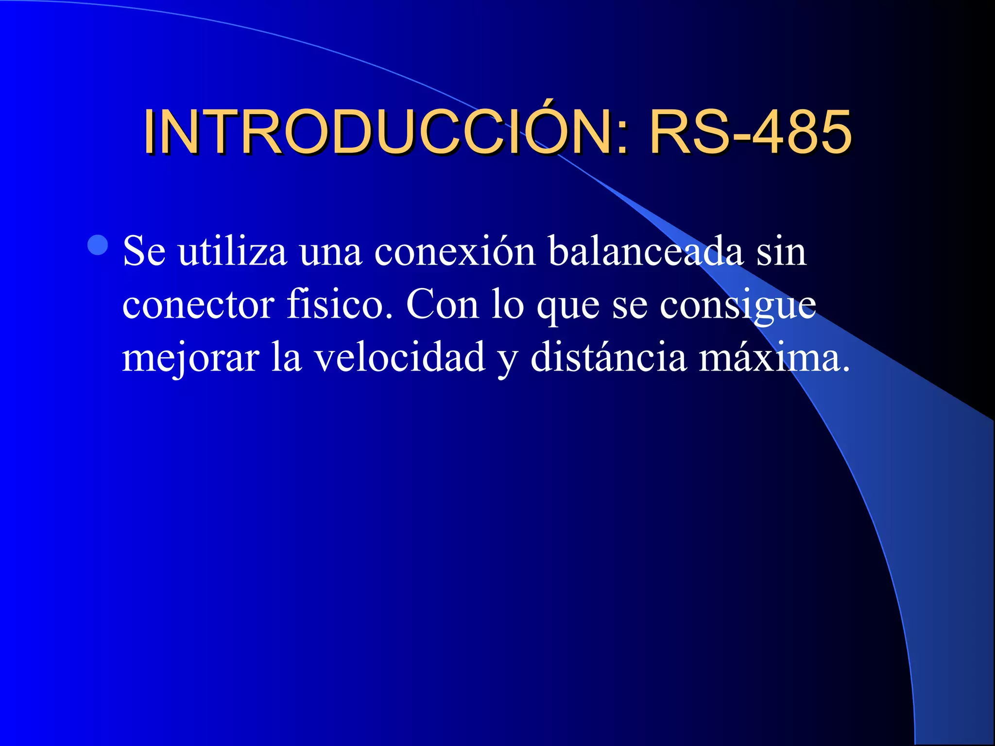 INTRODUCCIÓN: RS-485INTRODUCCIÓN: RS-485
Se utiliza una conexión balanceada sin
conector fisico. Con lo que se consigue
mejorar la velocidad y distáncia máxima.
 