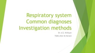 Respiratory system
Common diagnoses
Investigation methods
Dr. A.G. Ikilikyan
YSMU after M.Heratsi
 