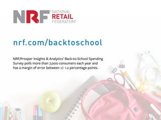 NRF/Prosper Insights & Analytics’ Back-to-School Spending
Survey polls more than 7,000 consumers each year and
has a margin of error between +/- 1.2 percentage points.
nrf.com/backtoschool
 