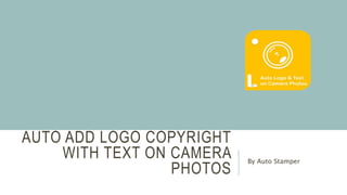 AUTO ADD LOGO COPYRIGHT
WITH TEXT ON CAMERA
PHOTOS
By Auto Stamper
 