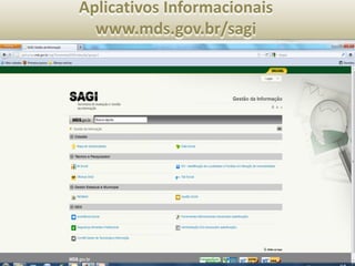 Aplicativos Informacionais
                                  www.mds.gov.br/sagi




SAGI - Secretaria de Avaliação e Gestão da Informação
 