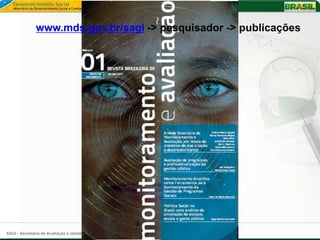 www.mds.gov.br/sagi -> pesquisador -> publicações




SAGI - Secretaria de Avaliação e Gestão da Informação
 
