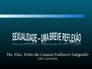 • Ms. Psic. Rita de Cassia Falleiro SalgadoMs. Psic. Rita de Cassia Falleiro Salgado
• CRP 12/05044CRP 12/05044
 