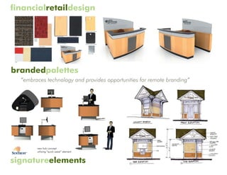 financialretaildesign




brandedpalettes 10 Main Street Rochester, NH 03839 Ph: 603.335.1400 Fx: 603.335.4542
                ©2005 BrandPartners Retail Inc. All rights reserved. Information, material, and designs in this document are proprietary to and owned by BrandPartners Retail Inc. and may not be
                disclosed to any third party, reproduced, posted on a global computer information network, or distributed in any way without the written consent from BrandPartners Retail Inc.     Gloucester
                                                                                                                                                                                                               .
                                                                                                                                                                                                    1st Advantage FCU   2005



  “embraces technology and provides opportunities for remote branding”




signatureelements
 